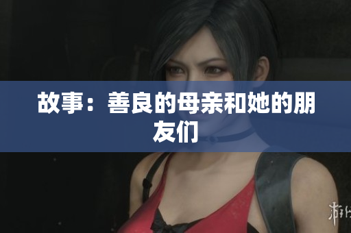 故事：善良的母亲和她的朋友们