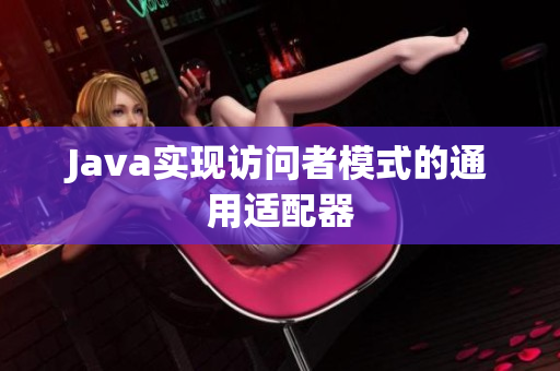 Java实现访问者模式的通用适配器