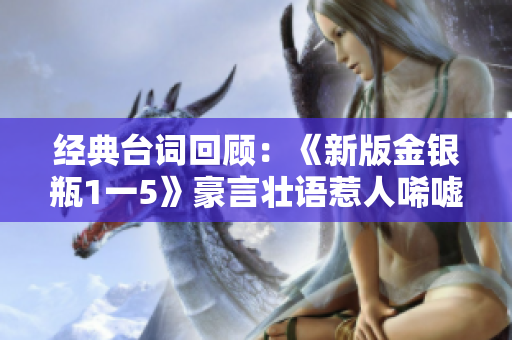 经典台词回顾：《新版金银瓶1一5》豪言壮语惹人唏嘘