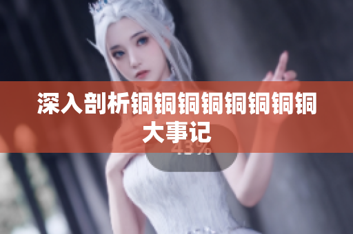 深入剖析铜铜铜铜铜铜铜铜大事记