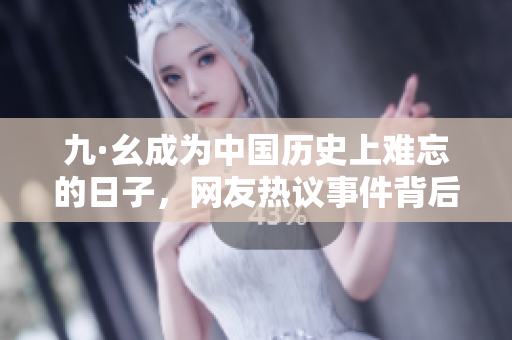 九·幺成为中国历史上难忘的日子，网友热议事件背后启示深远