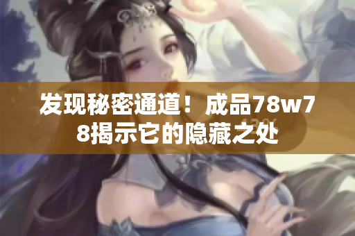 发现秘密通道！成品78w78揭示它的隐藏之处