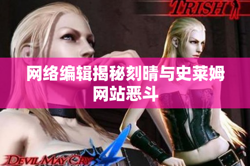 网络编辑揭秘刻晴与史莱姆网站恶斗