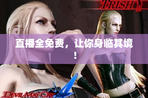 直播全免费，让你身临其境！