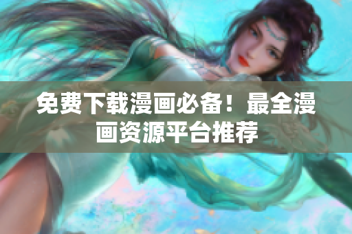 免费下载漫画必备！最全漫画资源平台推荐