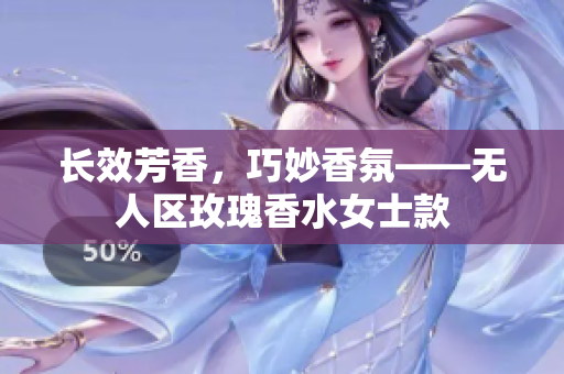 长效芳香，巧妙香氛——无人区玫瑰香水女士款