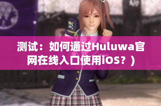 测试：如何通过Huluwa官网在线入口使用iOS？)
