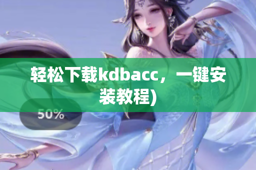 轻松下载kdbacc，一键安装教程)