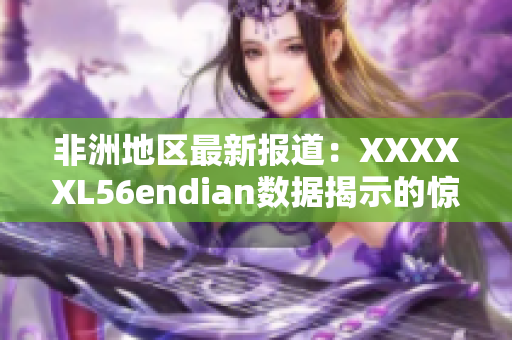 非洲地区最新报道：XXXXXL56endian数据揭示的惊人发现