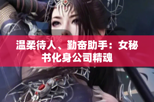 温柔待人、勤奋助手：女秘书化身公司精魂