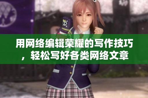 用网络编辑荣耀的写作技巧，轻松写好各类网络文章