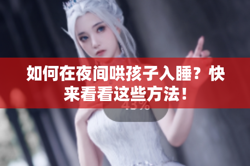 如何在夜间哄孩子入睡？快来看看这些方法！