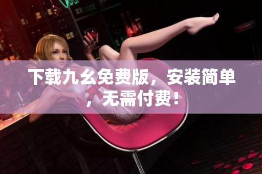 下载九幺免费版，安装简单，无需付费！