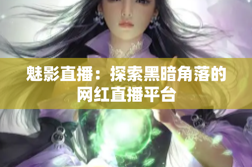魅影直播：探索黑暗角落的网红直播平台