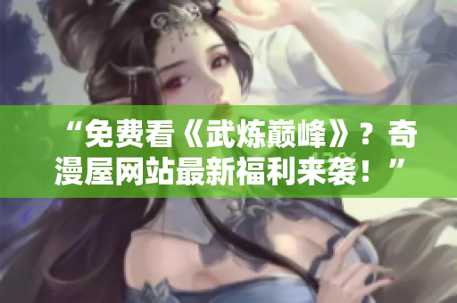 “免费看《武炼巅峰》？奇漫屋网站最新福利来袭！”