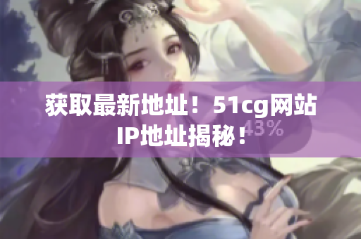 获取最新地址！51cg网站IP地址揭秘！