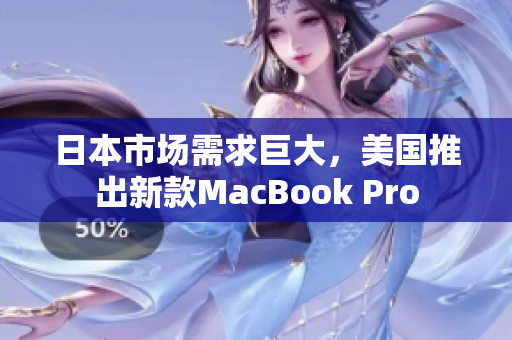 日本市场需求巨大，美国推出新款MacBook Pro