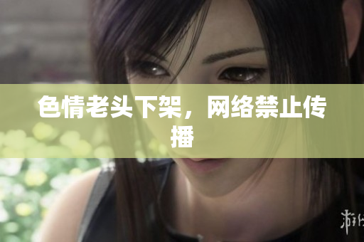 色情老头下架，网络禁止传播