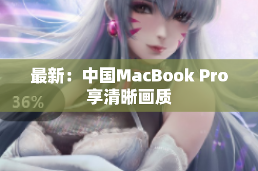 最新：中国MacBook Pro享清晰画质