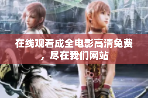 在线观看成全电影高清免费，尽在我们网站
