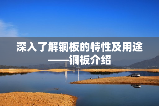深入了解铜板的特性及用途——铜板介绍