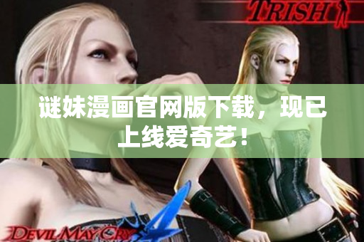 谜妹漫画官网版下载，现已上线爱奇艺！