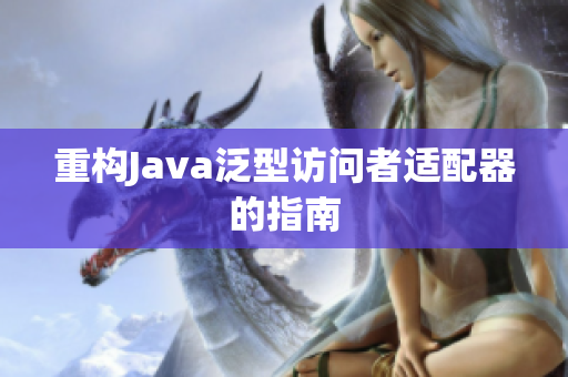 重构Java泛型访问者适配器的指南