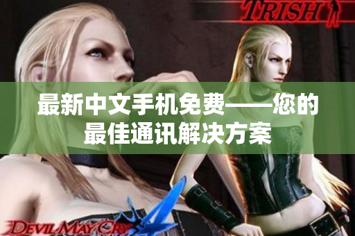 最新中文手机免费——您的最佳通讯解决方案