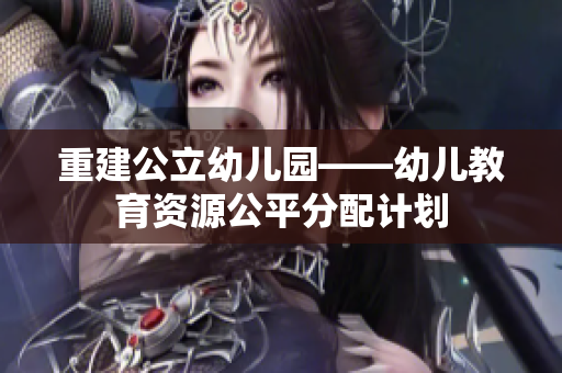 重建公立幼儿园——幼儿教育资源公平分配计划