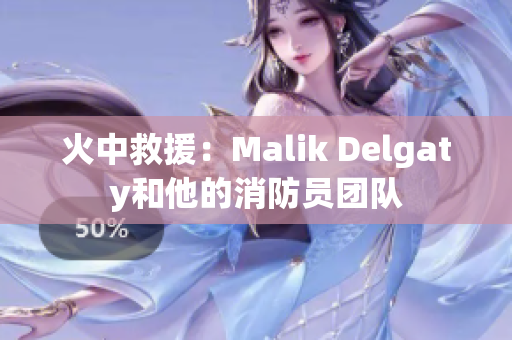 火中救援：Malik Delgaty和他的消防员团队