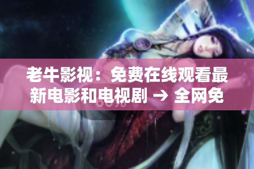 老牛影视：免费在线观看最新电影和电视剧 → 全网免费！老牛影视在线观看热门影视资源