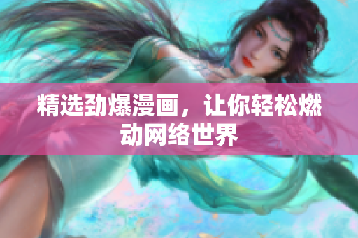 精选劲爆漫画，让你轻松燃动网络世界