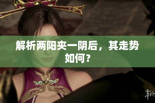 解析两阳夹一阴后，其走势如何？