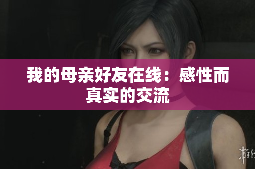 我的母亲好友在线：感性而真实的交流