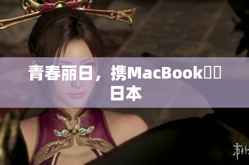 青春丽日，携MacBook暢遊日本