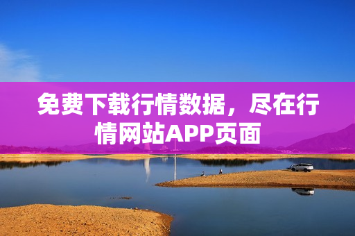 免费下载行情数据，尽在行情网站APP页面