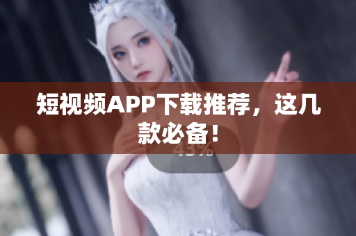 短视频APP下载推荐，这几款必备！