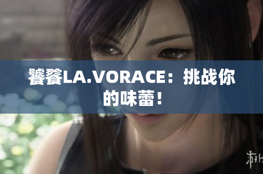 饕餮LA.VORACE：挑战你的味蕾！