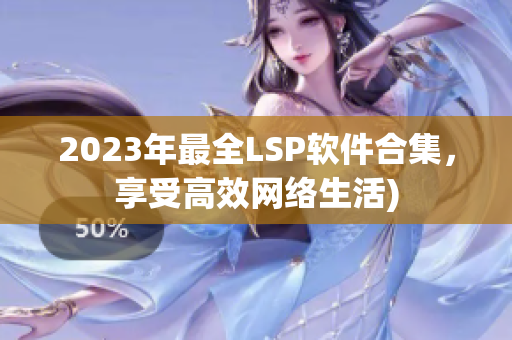 2023年最全LSP软件合集，享受高效网络生活)