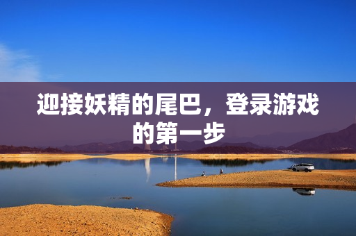 迎接妖精的尾巴，登录游戏的第一步