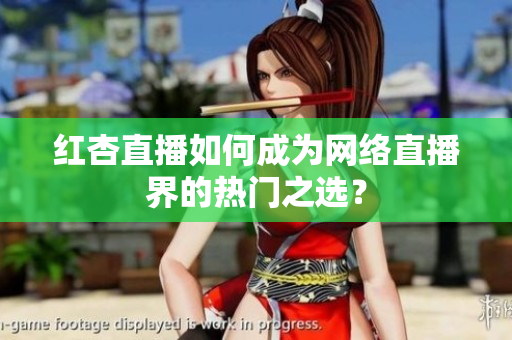 红杏直播如何成为网络直播界的热门之选？