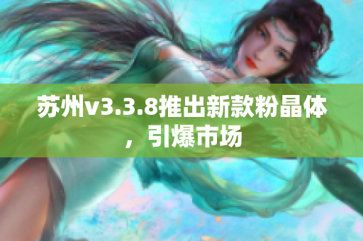 苏州v3.3.8推出新款粉晶体，引爆市场