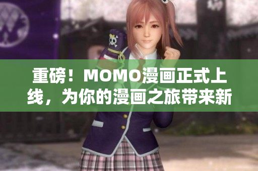 重磅！MOMO漫画正式上线，为你的漫画之旅带来新的选择！