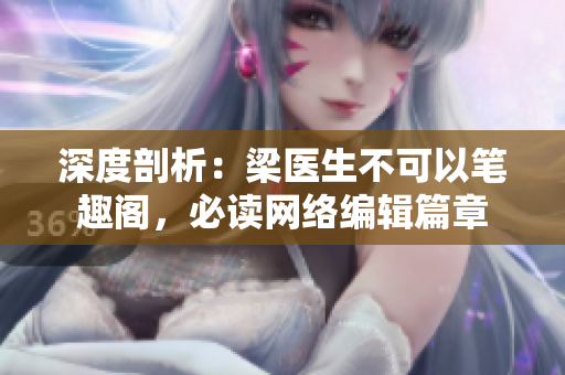 深度剖析：梁医生不可以笔趣阁，必读网络编辑篇章