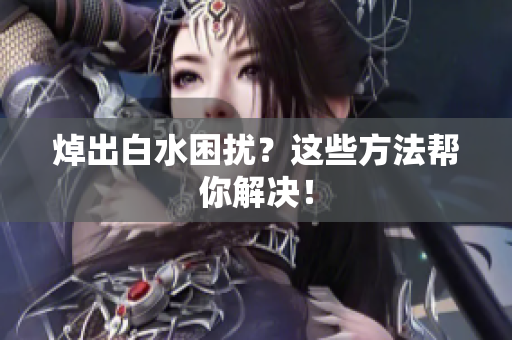 焯出白水困扰？这些方法帮你解决！