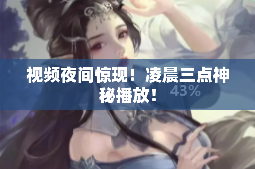 视频夜间惊现！凌晨三点神秘播放！