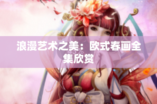 浪漫艺术之美：欧式春画全集欣赏