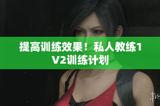 提高训练效果！私人教练1V2训练计划