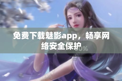 免费下载魅影app，畅享网络安全保护