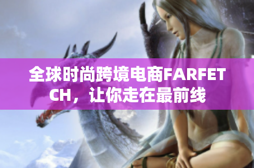 全球时尚跨境电商FARFETCH，让你走在最前线